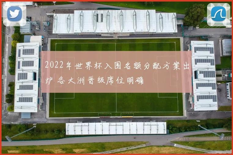 2022年世界杯入围名额分配方案出炉 各大洲晋级席位明确