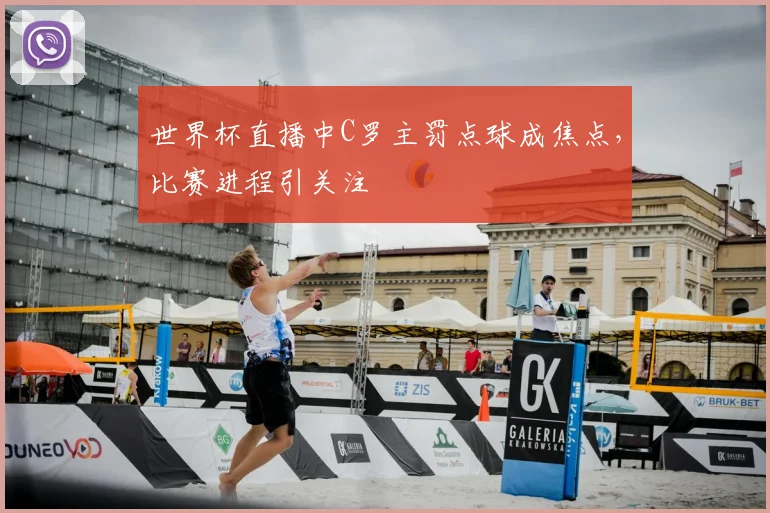 世界杯直播中C罗主罚点球成焦点,比赛进程引关注