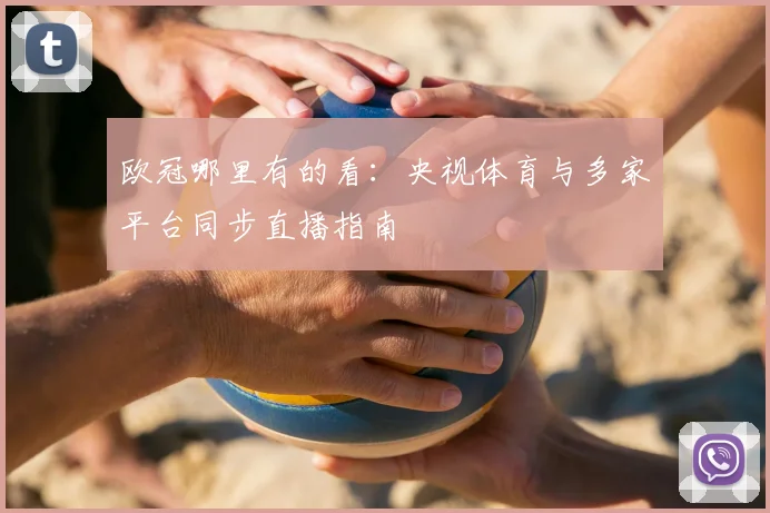 欧冠哪里有的看:央视体育与多家平台同步直播指南