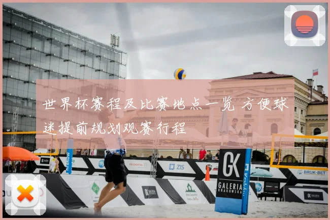 世界杯赛程及比赛地点一览 方便球迷提前规划观赛行程