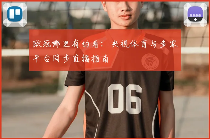 欧冠哪里有的看:央视体育与多家平台同步直播指南
