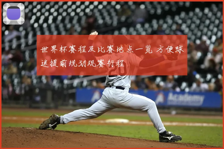 世界杯赛程及比赛地点一览 方便球迷提前规划观赛行程