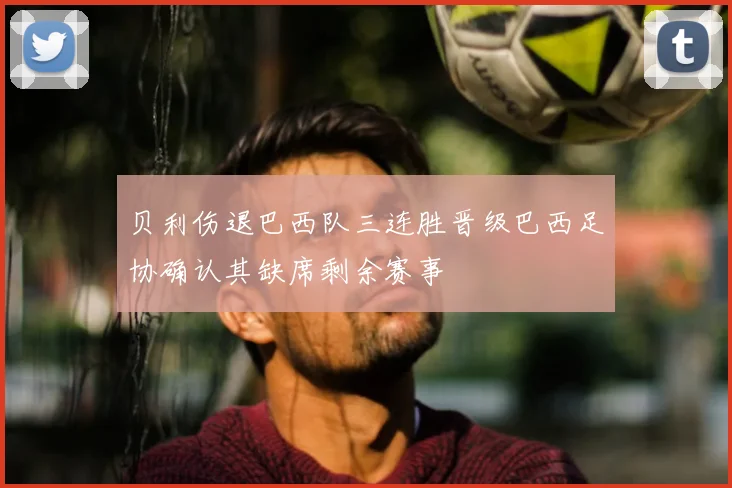 贝利伤退巴西队三连胜晋级巴西足协确认其缺席剩余赛事