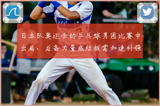 日本队奥运会的乒乓球男团比赛中出局，后备力量成短板需加速补强