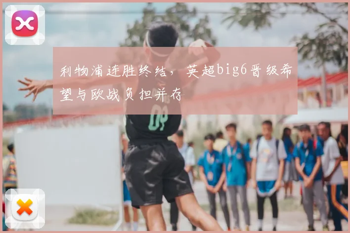 利物浦连胜终结，英超big6晋级希望与欧战负担并存