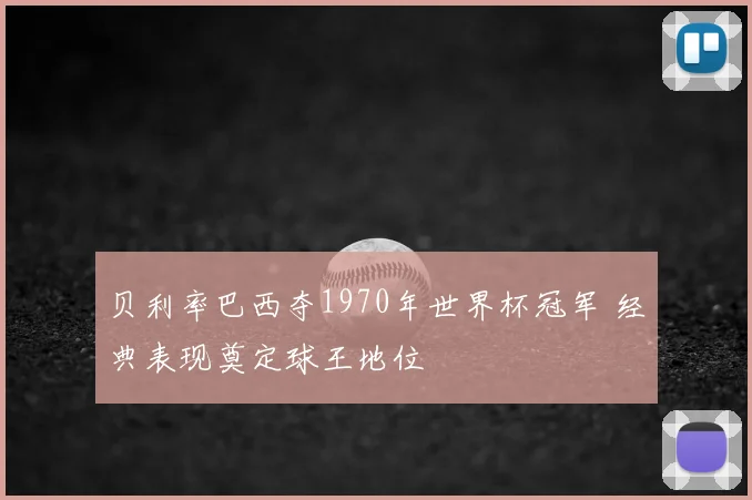 贝利率巴西夺1970年世界杯冠军 经典表现奠定球王地位