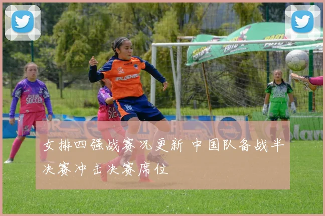 女排四强战赛况更新 中国队备战半决赛冲击决赛席位