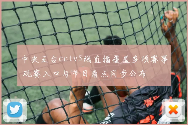 中央五台cctv5线直播覆盖多项赛事 观赛入口与节目看点同步公布