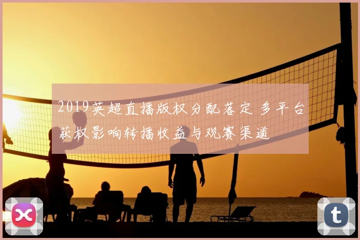 2019英超直播版权分配落定 多平台获权影响转播收益与观赛渠道