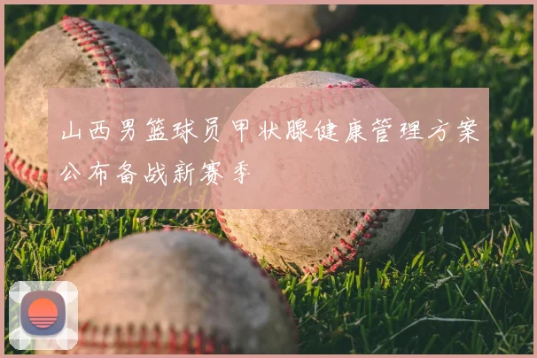 山西男篮球员甲状腺健康管理方案公布备战新赛季
