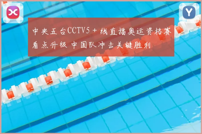 中央五台CCTV5＋线直播奥运资格赛看点升级 中国队冲击关键胜利