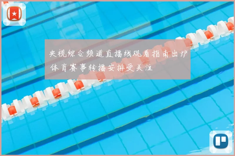 央视综合频道直播线观看指南出炉 体育赛事转播安排受关注