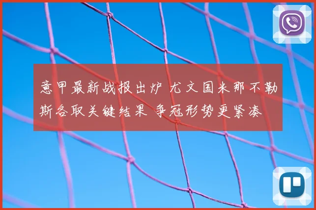 意甲最新战报出炉 尤文国米那不勒斯各取关键结果 争冠形势更紧凑