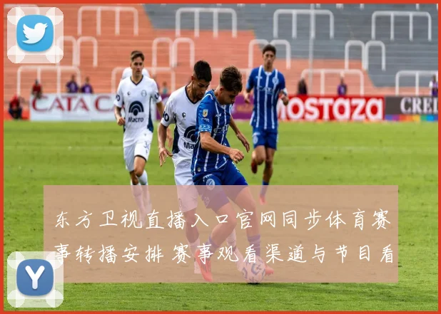 东方卫视直播入口官网同步体育赛事转播安排 赛事观看渠道与节目看点公布