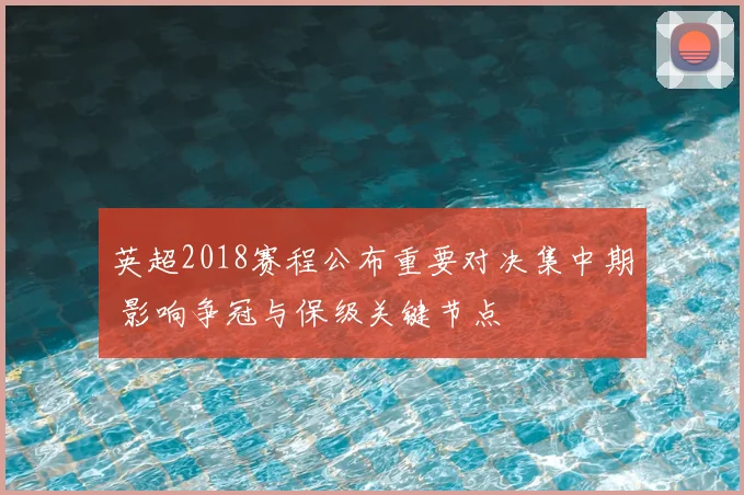 英超2018赛程公布重要对决集中期 影响争冠与保级关键节点