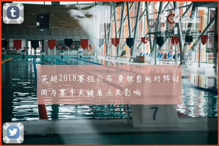 英超2018赛程公布 曼联首轮对阵时间与赛季关键看点及影响