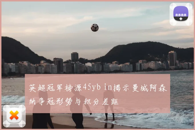 英超冠军榜源45yb in揭示曼城阿森纳争冠形势与积分差距