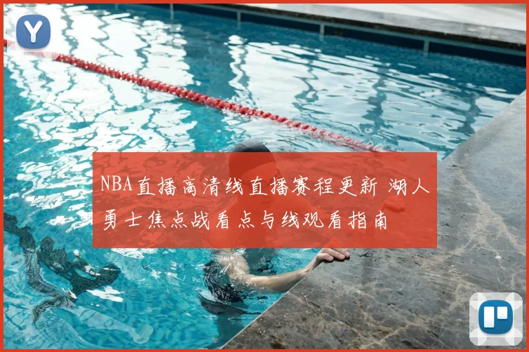 NBA直播高清线直播赛程更新 湖人勇士焦点战看点与线观看指南